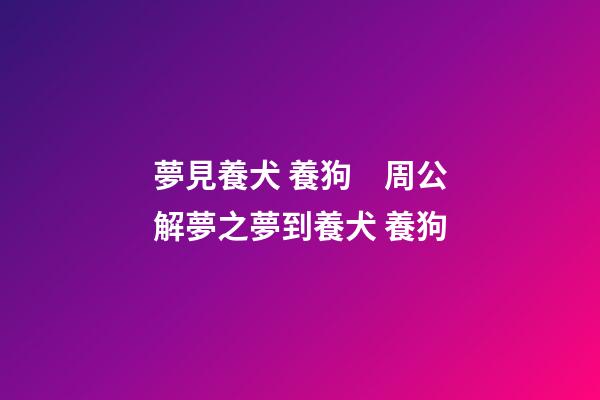 夢見養犬 養狗　周公解夢之夢到養犬 養狗